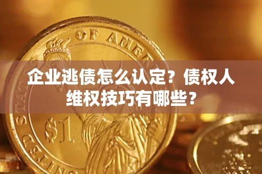 北京企业逃债怎么认定？债权人维权技巧有哪些？