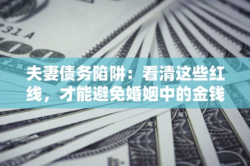 北京夫妻债务陷阱：看清这些红线，才能避免婚姻中的金钱危机