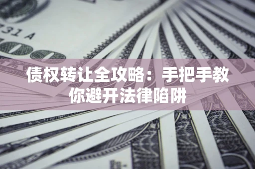 北京债权转让全攻略：手把手教你避开法律陷阱