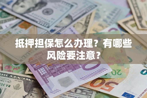 北京抵押担保怎么办理？有哪些风险要注意？