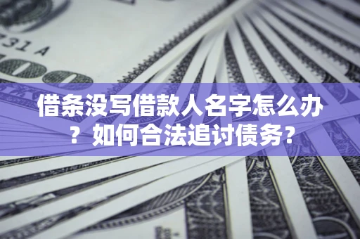 北京借条没写借款人名字怎么办？如何合法追讨债务？
