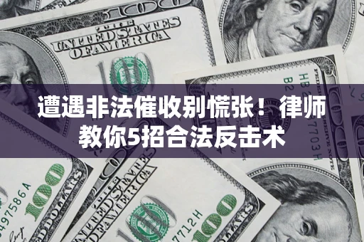 北京遭遇非法催收别慌张！律师教你5招合法反击术