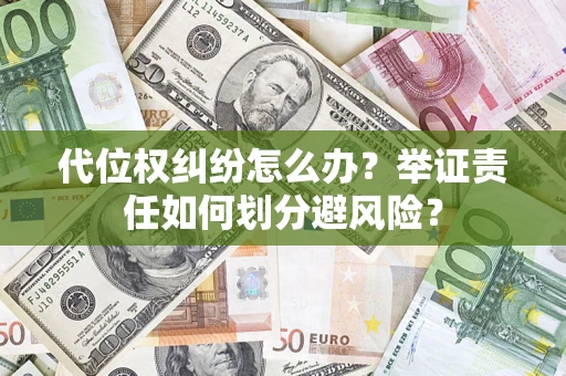 北京代位权纠纷怎么办？举证责任如何划分避风险？