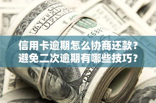北京信用卡逾期怎么协商还款？避免二次逾期有哪些技巧？