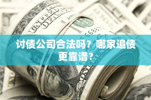 北京讨债公司合法吗？哪家追债更靠谱？