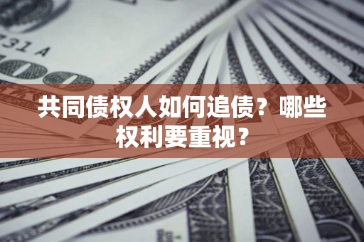 北京共同债权人如何追债？哪些权利要重视？
