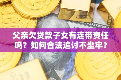 北京父亲欠贷款子女有连带责任吗？如何合法追讨不坐牢？