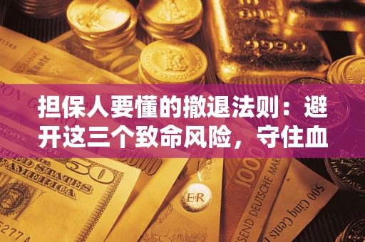 北京担保人要懂的撤退法则：避开这三个致命风险，守住血汗钱