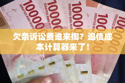 北京欠条诉讼费谁来掏？追债成本计算器来了！