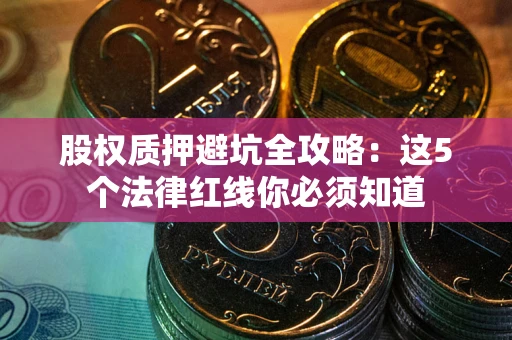 北京股权质押避坑全攻略：这5个法律红线你必须知道