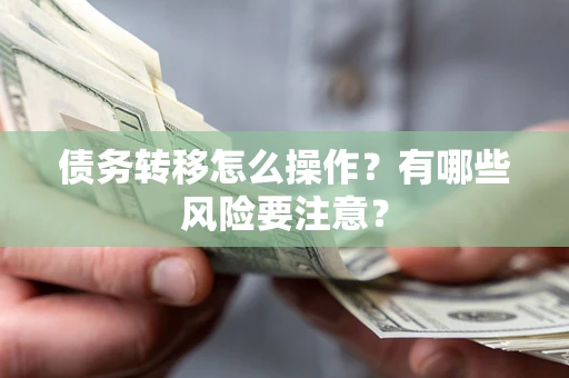 北京债务转移怎么操作？有哪些风险要注意？