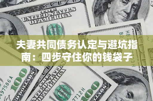 北京夫妻共同债务认定与避坑指南：四步守住你的钱袋子