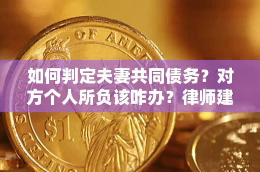 北京如何判定夫妻共同债务？对方个人所负该咋办？律师建议