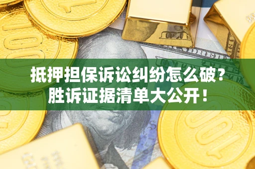 北京抵押担保诉讼纠纷怎么破？胜诉证据清单大公开！