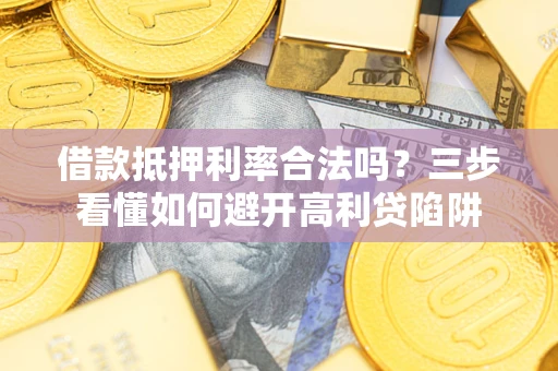 北京借款抵押利率合法吗？三步看懂如何避开高利贷陷阱