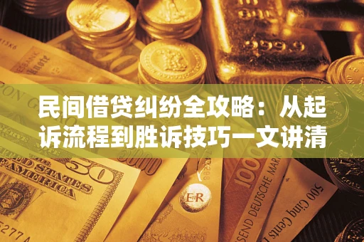 北京民间借贷纠纷全攻略：从起诉流程到胜诉技巧一文讲清