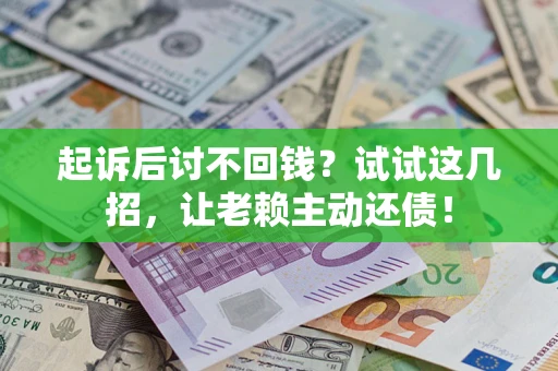 北京起诉后讨不回钱？试试这几招，让老赖主动还债！