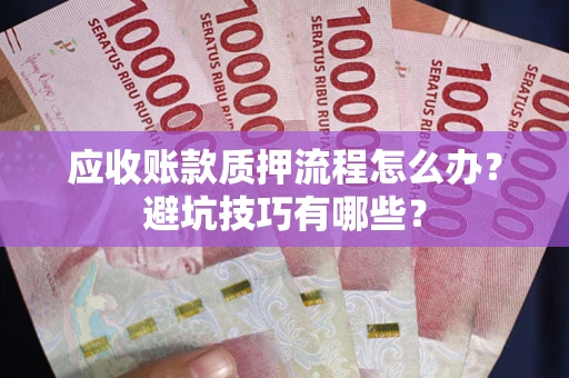 北京应收账款质押流程怎么办？避坑技巧有哪些？