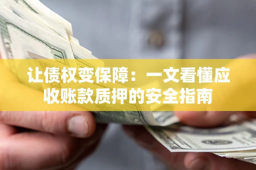 北京让债权变保障：一文看懂应收账款质押的安全指南