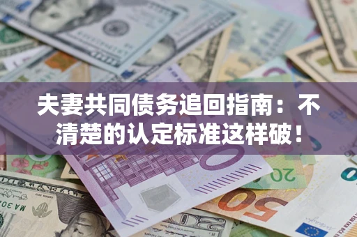 北京夫妻共同债务追回指南：不清楚的认定标准这样破！