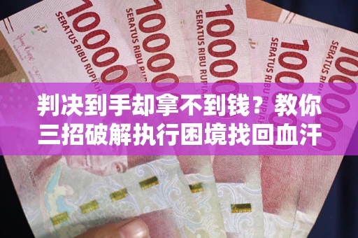 北京判决到手却拿不到钱？教你三招破解执行困境找回血汗钱