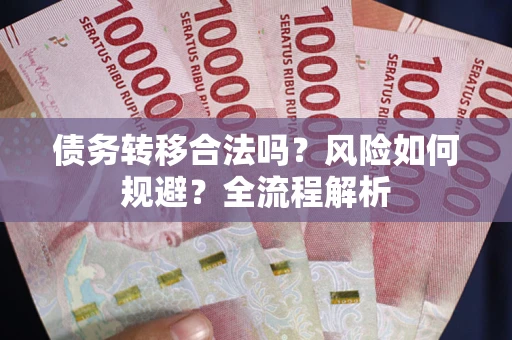北京债务转移合法吗？风险如何规避？全流程解析