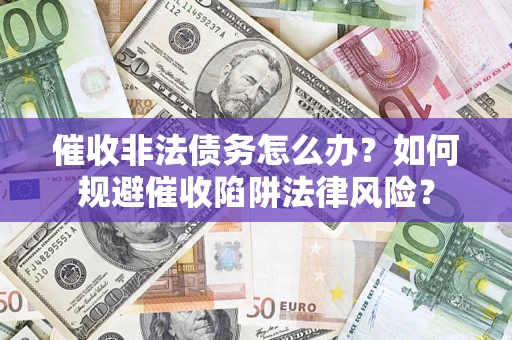 北京催收非法债务怎么办？如何规避催收陷阱法律风险？