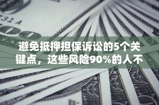 北京避免抵押担保诉讼的5个关键点，这些风险90%的人不知道！