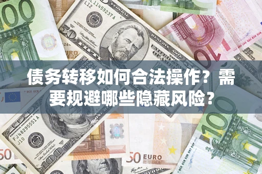 北京债务转移如何合法操作？需要规避哪些隐藏风险？