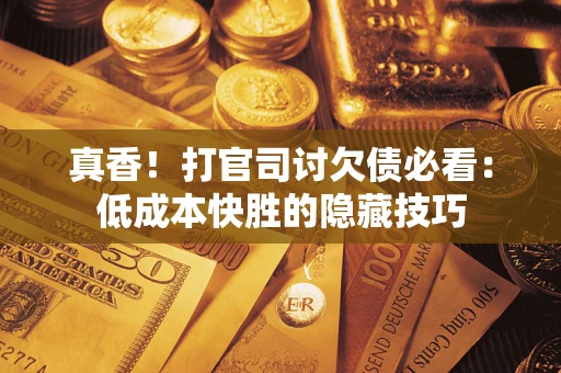 北京真香！打官司讨欠债必看：低成本快胜的隐藏技巧