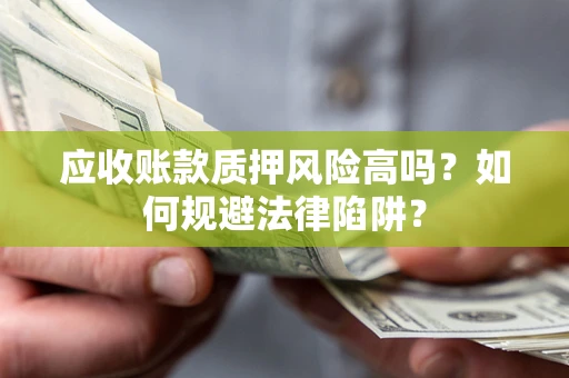 北京应收账款质押风险高吗？如何规避法律陷阱？