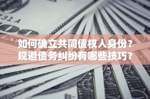 北京如何确立共同债权人身份？规避债务纠纷有哪些技巧？