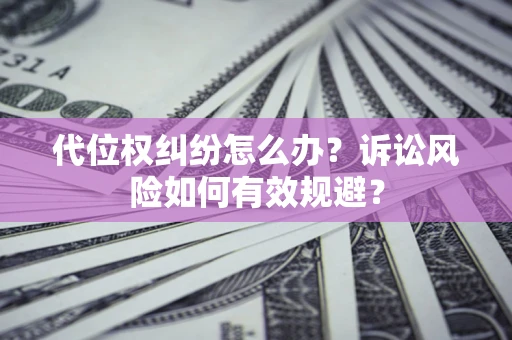 北京代位权纠纷怎么办？诉讼风险如何有效规避？