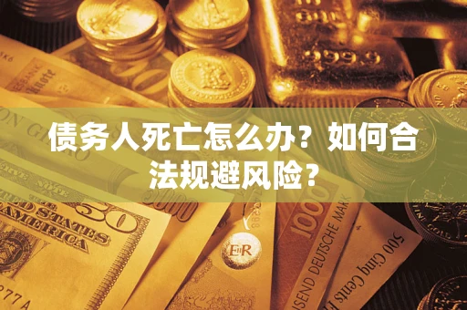 北京债务人死亡怎么办？如何合法规避风险？