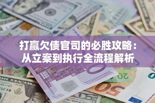 北京打赢欠债官司的必胜攻略：从立案到执行全流程解析
