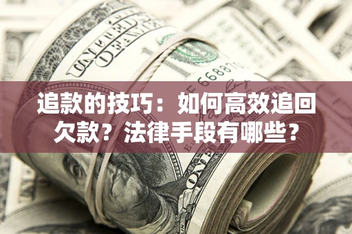 北京追款的技巧：如何高效追回欠款？法律手段有哪些？