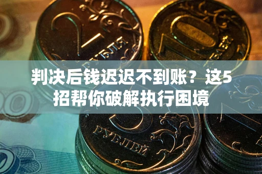 北京判决后钱迟迟不到账？这5招帮你破解执行困境