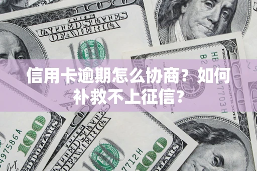 北京信用卡逾期怎么协商？如何补救不上征信？