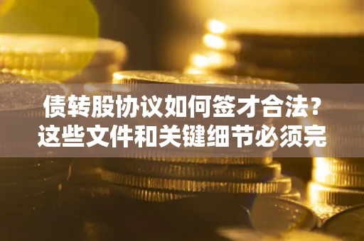 北京债转股协议如何签才合法？这些文件和关键细节必须完整
