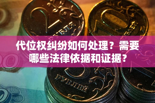 北京代位权纠纷如何处理？需要哪些法律依据和证据？