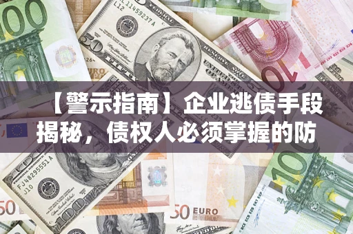 北京【警示指南】企业逃债手段揭秘，债权人必须掌握的防坑宝典
