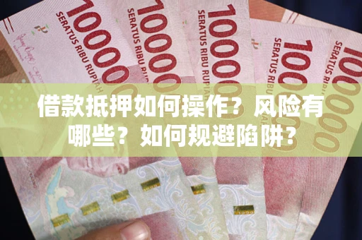 北京借款抵押如何操作?风险有哪些?如何规避陷阱? 北京借款抵押如何操作?风险有哪些?如何规避陷阱?