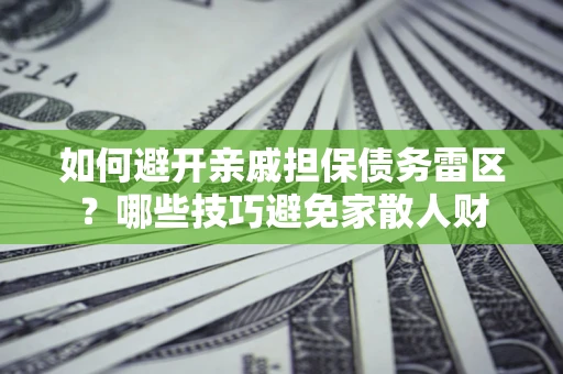 北京如何避开亲戚担保债务雷区？哪些技巧避免家散人财