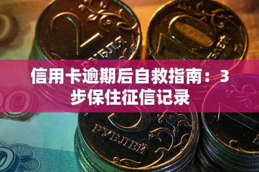 北京信用卡逾期后自救指南：3步保住征信记录