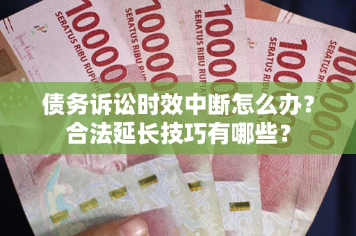北京债务诉讼时效中断怎么办？合法延长技巧有哪些？