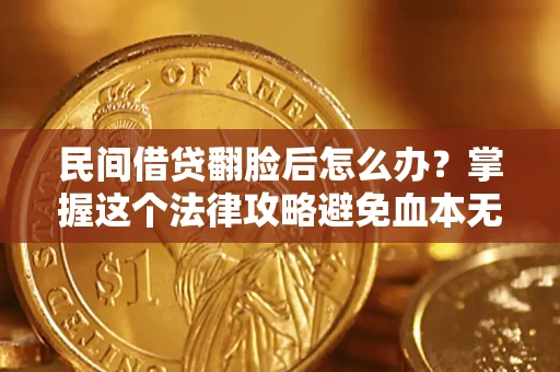 北京民间借贷翻脸后怎么办？掌握这个法律攻略避免血本无归