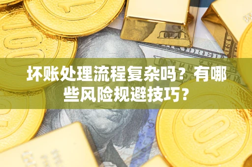 北京坏账处理流程复杂吗？有哪些风险规避技巧？