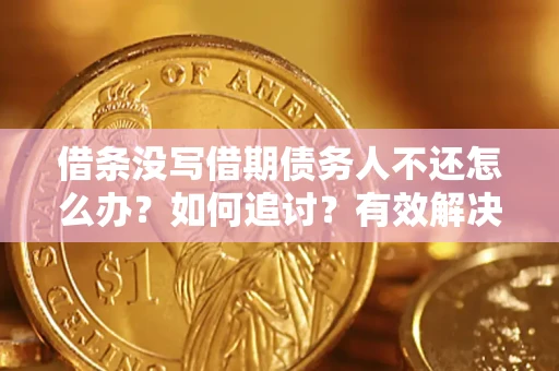 北京借条没写借期债务人不还怎么办？如何追讨？有效解决方案！
