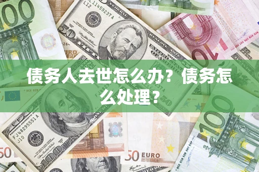 北京债务人去世怎么办？债务怎么处理？