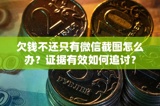 北京欠钱不还只有微信截图怎么办？证据有效如何追讨？